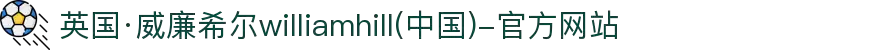 英国·威廉希尔williamhill(中国)-官方网站